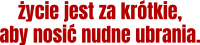 życie jest za krótkie aby nosić nudne ubrania slogan dear me.